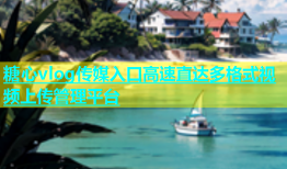 糖心vlog传媒入口高速直达多格式视频上传管理平台
