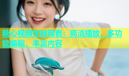 糖心视频在线观看：高清播放、多功能编辑、丰富内容