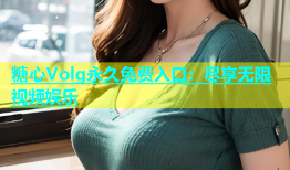 糖心Volg永久免费入口：尽享无限视频娱乐