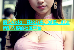 糖心Volg：轻松分享、发现、创造精彩内容的社区平台