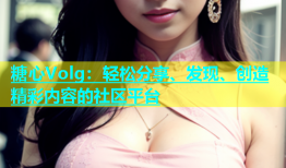糖心Volg：轻松分享、发现、创造精彩内容的社区平台