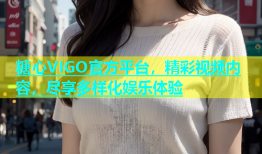 糖心VIGO官方平台，精彩视频内容，尽享多样化娱乐体验