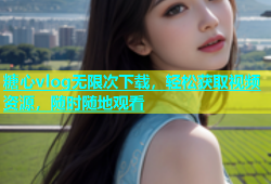 糖心vlog无限次下载，轻松获取视频资源，随时随地观看