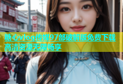 糖心vlog传媒97部破解版免费下载高清资源无限畅享