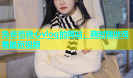 免费看糖心vlog的网站，随时随地观看最新视频