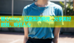 糖心vlog：记录生活瞬间，分享美好时刻，吸引人心