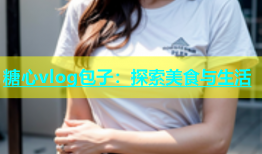 糖心vlog包子：探索美食与生活