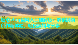 糖心vlog官网入口破解版：解锁视频创作新体验，轻松编辑与分享