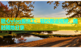糖心vlog搬运工：轻松搬运视频，随时随地分享