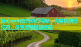 糖心volg在线观看网站：海量视频任你看，尽享流畅播放体验