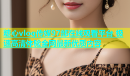 糖心vlog传媒97部在线观看平台 极速高清体验全网最新优质内容