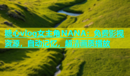 糖心vlog女主角NANA：免费影视资源，自动记忆，超清画质播放