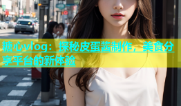 糖心vlog：探秘皮蛋酱制作，美食分享平台的新体验