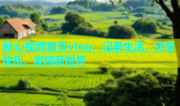 糖心视频首页vlog：记录生活，分享快乐，发现新世界