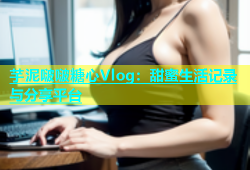 芋泥啵啵糖心Vlog：甜蜜生活记录与分享平台