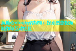 黄糖心vlog玩偶姐姐：探索创意视频制作与互动社区
