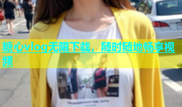 糖心vlog无限下载，随时随地畅享视频