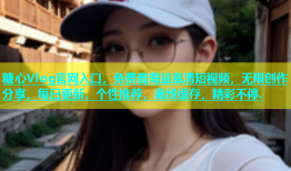 糖心Vlog官网入口，免费看海量高清短视频，无限创作分享，每日更新，个性推荐，离线缓存，精彩不停.