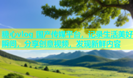 糖心vlog 国产传媒平台，记录生活美好瞬间，分享创意视频，发现新鲜内容