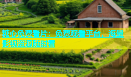 糖心免费看片：免费观看平台，海量影视资源随时看