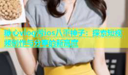 糖心vlog污ios八重神子：探索短视频创作与分享的新高度