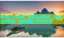 糖心vlog系列：记录生活瞬间，分享美好时光，随时随地上传与分享