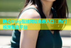 糖心Volg在线网址免费入口：热门视频聚合平台