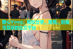 糖心Voug：轻松分享、发现、创造与互动的社交平台