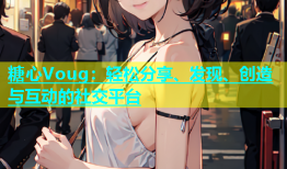 糖心Voug：轻松分享、发现、创造与互动的社交平台