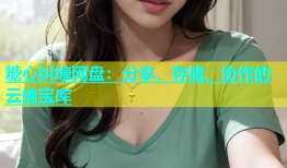 糖心纠缠网盘：分享、存储、协作的云端宝库