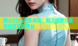 糖心Vlog污安卓版：超清视频分享与社区互动平台
