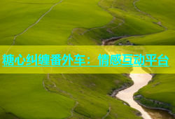 糖心纠缠番外车：情感互动平台