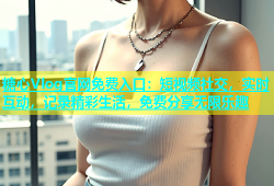 糖心Vlog官网免费入口：短视频社交，实时互动，记录精彩生活，免费分享无限乐趣
