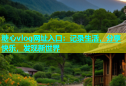 糖心vlog网址入口：记录生活，分享快乐，发现新世界