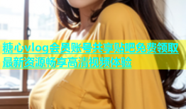 糖心vlog会员账号共享贴吧免费领取最新资源畅享高清视频体验