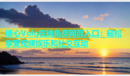 糖心Volg在线免费网页入口：轻松享受视频娱乐和社交互动