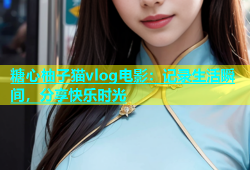 糖心柚子猫vlog电影：记录生活瞬间，分享快乐时光