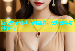 糖心柚子猫vlog肉丝库：视频分享与创作平台