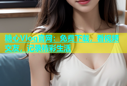 糖心Vlog官网：免费下载，看视频交友，记录精彩生活