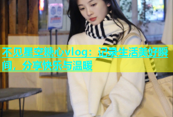不见星空糖心vlog：记录生活美好瞬间，分享快乐与温暖