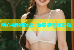 糖心视频在线：海量资源随时看