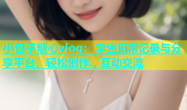 小包子糖心vlog：学生日常记录与分享平台，轻松创作、互动交流
