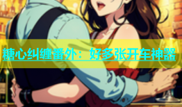 糖心纠缠番外：好多张开车神器