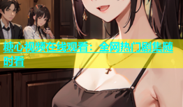 糖心视频在线观看：全网热门剧集随时看