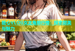 糖心VLOG女主角排行榜：探索甜美与魅力