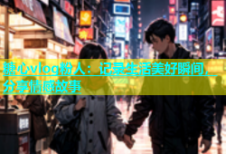 糖心vlog粉人：记录生活美好瞬间，分享情感故事