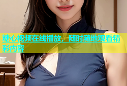 糖心视频在线播放，随时随地观看精彩内容