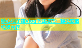 糖心柚子猫vlog下载技巧：轻松获取视频内容