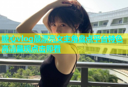 糖心vlog最漂亮女主角盘点平台特色高清呈现点击即看