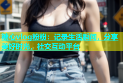 糖心vlog粉粉：记录生活瞬间，分享美好时光，社交互动平台